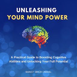 Icon image Unleashing Your Mind Power: A Practical Guide to Boosting Cognitive Abilities and Unlocking Your Full Potential
