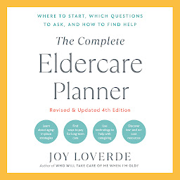 Icon image The Complete Eldercare Planner, Revised and Updated 4th Edition: Where to Start, Which Questions to Ask, and How to Find Help