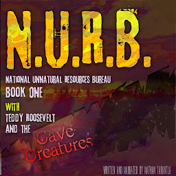 Obraz ikony: N.U.R.B. National Unnatural Resources Bureau Book One: WITH Theodore Roosevelt and the Cave Creatures