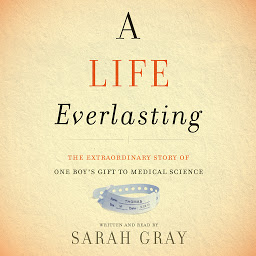 Imagen de icono A Life Everlasting: The Extraordinary Story of One Boy's Gift to Medical Science