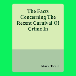 Icon image The Facts Concerning The Recent Carnival Of Crime In Connecticut By Mark Twain: Popular Books by Mark Twain : All times Bestseller Demanding Books