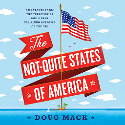 Symbolbild für The Not-Quite States of America: Dispatches from the Territories and Other Far-Flung Outposts of the USA