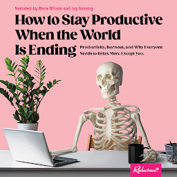Icon image How to Stay Productive When the World Is Ending: Productivity, Burnout, and Why Everyone Needs to Relax More Except You