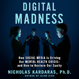 Icon image Digital Madness: How Social Media Is Driving Our Mental Health Crisis--and How to Restore Our Sanity