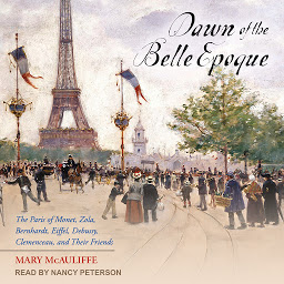 Icon image Dawn of the Belle Epoque: The Paris of Monet, Zola, Bernhardt, Eiffel, Debussy, Clemenceau, and Their Friends