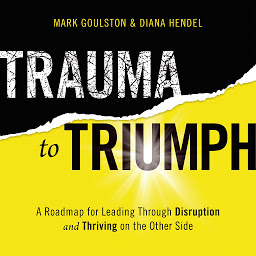 Icon image Trauma to Triumph: A Roadmap for Leading Through Disruption (and Thriving on the Other Side)