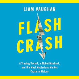 Icon image Flash Crash: A Trading Savant, a Global Manhunt, and the Most Mysterious Market Crash in History