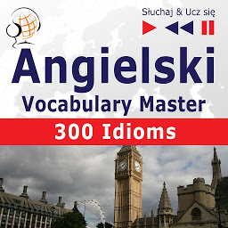 Obraz ikony: Angielski. Vocabulary Master: 300 Idioms (Poziom średnio zaawansowany / zaawansowany: B2-C1 – Słuchaj & Ucz się)