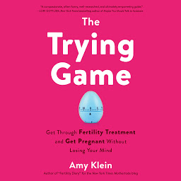 Icon image The Trying Game: Get Through Fertility Treatment and Get Pregnant without Losing Your Mind