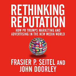 Icon image Rethinking Reputation: How PR Trumps Marketing and Advertising in the New Media World
