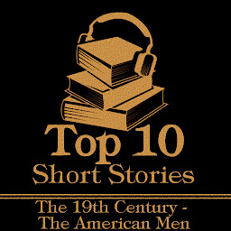 Icon image The Top 10 Short Stories - Mens 19th Century American: The top ten Short Stories of the 19th Century written by American male authors