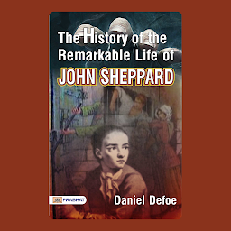 Icon image The History of the Remarkable Life of John Sheppard – Audiobook: The Remarkable Life of John Sheppard: Daniel Defoe's Tale of Infamy and Redemption