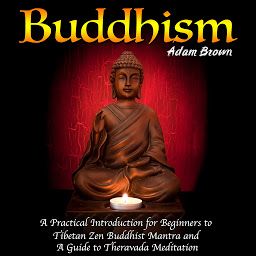 Icon image Buddhism: A Practical Introduction for Beginners to Tibetan Zen Buddhist Mantra and A Guide to Theravada Meditation