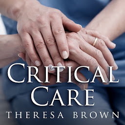 Icon image Critical Care: A New Nurse Faces Death, Life, and Everything in Between