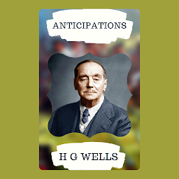 Icon image Anticipations of the Reaction of Mechanical and Scientific Progress: Upon Human Life and Thought: Popular Books by H G WELLS : All times Bestseller Demanding Books