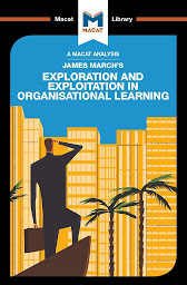 Icon image James March's "Exploration and Exploitation in Organisational Learning": A Macat Analysis
