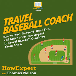 Icon image Travel Baseball Coach: How to Start, Succeed, Have Fun, and Make a Positive Impact in Travel Baseball Coaching From A to Z