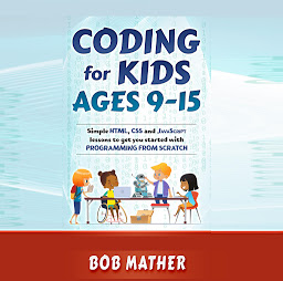 Obraz ikony: Coding for Kids Ages 9-15: Simple HTML, CSS and JavaScript lessons to get you started with Programming from Scratch