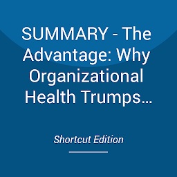 Icon image SUMMARY - The Advantage: Why Organizational Health Trumps Everything Else In Business By Patrick M. Lencioni