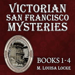 Icon image Victorian San Francisco Mysteries: Books 1-4: Maids of Misfortune, Uneasy Spirits, Bloody Lessons, Deadly Proof