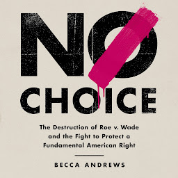 Icon image No Choice: The Destruction of Roe v. Wade and the Fight to Protect a Fundamental American Right