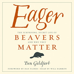 Icon image Eager: The Surprising, Secret Life of Beavers and Why They Matter