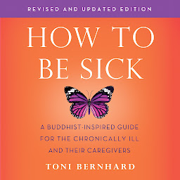 Icon image How to Be Sick (Second Edition): A Buddhist-Inspired Guide for the Chronically Ill and Their Caregivers