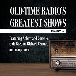 Icoonafbeelding voor Old-Time Radio's Greatest Shows, Volume 3: Featuring Abbott and Costello, Gale Gordon, Richard Crenna, and many more