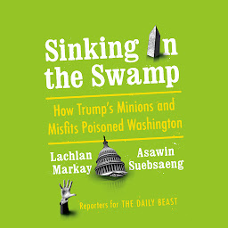 Icon image Sinking in the Swamp: How Trump's Minions and Misfits Poisoned Washington