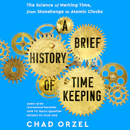 Icon image A Brief History of Timekeeping: The Science of Marking Time, from Stonehenge to Atomic Clocks