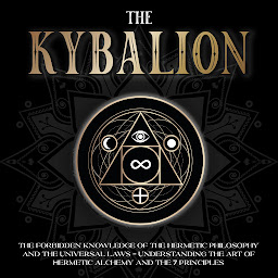 Icon image The Kybalion: The Forbidden Knowledge of the Hermetic Philosophy and The Universal Laws - Understanding the Art of Hermetic Alchemy and the 7 Principles