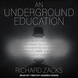 Icon image An Underground Education: The Unauthorized and Outrageous Supplement to Everything You Thought You Knew About Art, Sex, Business, Crime, Science, Medicine, and Other Fields of Human Knowledge