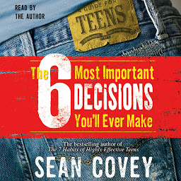 Icon image The 6 Most Important Decisions You'll Ever Make: A Guide for Teens
