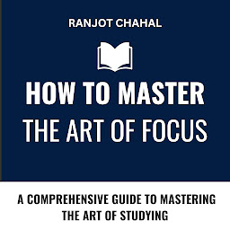 Icon image How to Master the Art of Focus: A Comprehensive Guide to Mastering the Art of Studying