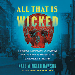 Icon image All That Is Wicked: A Gilded-Age Story of Murder and the Race to Decode the Criminal Mind