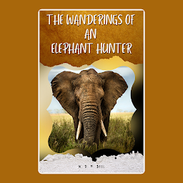 Icon image THE WANDERINGS OF AN ELEPHANT HUNTER: Popular Books by W. D. M. BELL : All times Bestseller Demanding Books