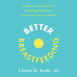 Icon image Better Breastfeeding: A Doctor's Guide to Nursing Without Pain and Frustration