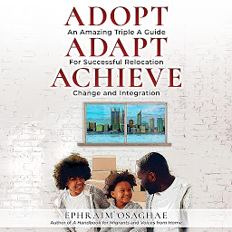 Icon image Adopt Adapt Achieve: An Amazing Triple A Guide for Successful Relocation, Change and Integration