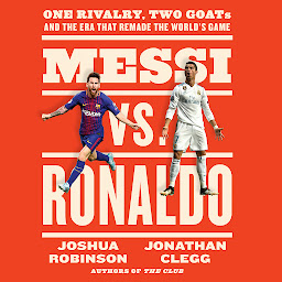 Icon image Messi vs. Ronaldo: One Rivalry, Two GOATs, and the Era That Remade the World's Game