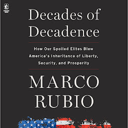 Icon image Decades of Decadence: How Our Spoiled Elites Blew America's Inheritance of Liberty, Security, and Prosperity
