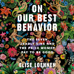 Icon image On Our Best Behavior: The Seven Deadly Sins and the Price Women Pay to Be Good