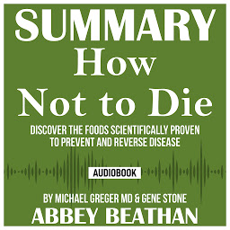Icon image Summary of How Not to Die: Discover the Foods Scientifically Proven to Prevent and Reverse Disease by Michael Greger Md & Gene Stone