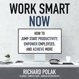 Icon image Work Smart Now: How to Jump Start Productivity, Empower Employees, and Achieve More