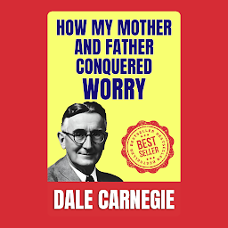 「How My Mother and Father Conquered Worry: How to Stop worrying and Start Living by Dale Carnegie (Illustrated) :: How to Develop Self-Confidence And Influence People」圖示圖片