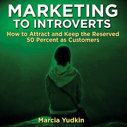 Obraz ikony: Marketing to Introverts: How to Attract and Keep the Reserved 50 Percent as Customers