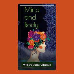 Icon image Mind and Body: William Walker Atkinson Bestseller Book Mind and Body