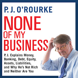 Obraz ikony: None of My Business: P.J. Explains Money, Banking, Debt, Equity, Assets, Liabilities, and Why He’s not Rich and Neither Are You
