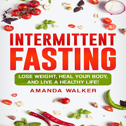 Icon image Intermittent Fasting: Lose Weight, Heal Your Body, and Live a Healthy Life!