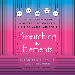 Icon image Bewitching the Elements: A Guide to Empowering Yourself Through Earth, Air, Fire, Water, and Spirit