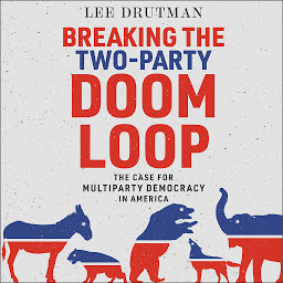 Icon image Breaking the Two-Party Doom Loop: The Case for Multiparty Democracy in America